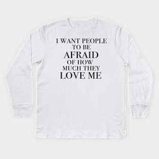 I want people to be afraid of how much they love me Kids Long Sleeve T-Shirt